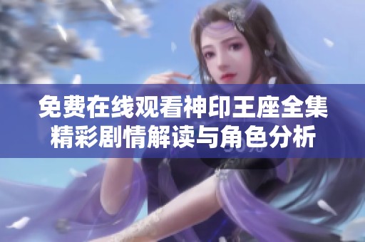 免费在线观看神印王座全集精彩剧情解读与角色分析