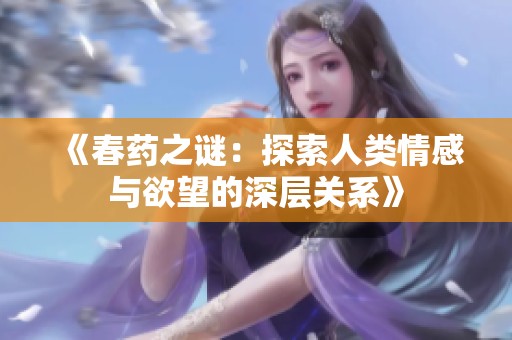 《春药之谜：探索人类情感与欲望的深层关系》