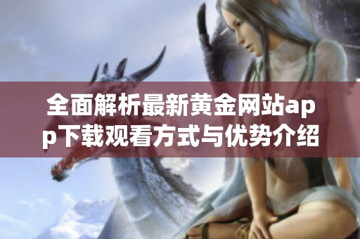 全面解析最新黄金网站app下载观看方式与优势介绍
