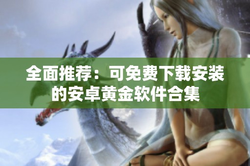 全面推荐：可免费下载安装的安卓黄金软件合集