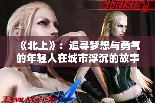 《北上》：追寻梦想与勇气的年轻人在城市浮沉的故事