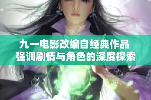 九一电影改编自经典作品 强调剧情与角色的深度探索分析